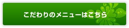 こだわりのメニューはこちら